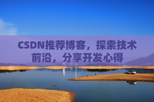 CSDN推荐博客，探索技术前沿，分享开发心得